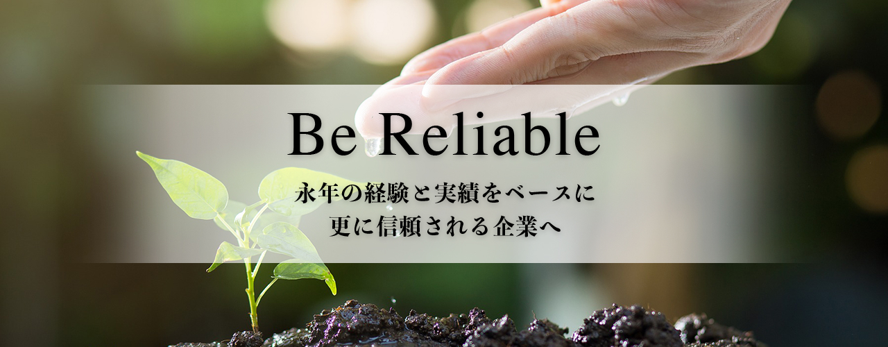 Be Reliable 長年の経験と実績をベースに更に信頼される企業へ